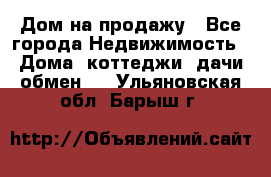 Дом на продажу - Все города Недвижимость » Дома, коттеджи, дачи обмен   . Ульяновская обл.,Барыш г.